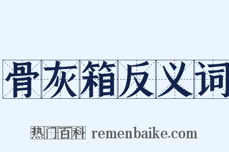 骨灰箱反义词是什么意思的图片